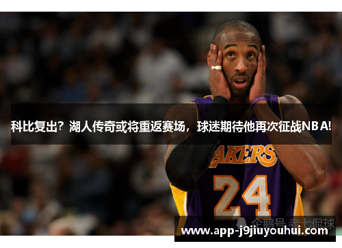 科比复出？湖人传奇或将重返赛场，球迷期待他再次征战NBA!