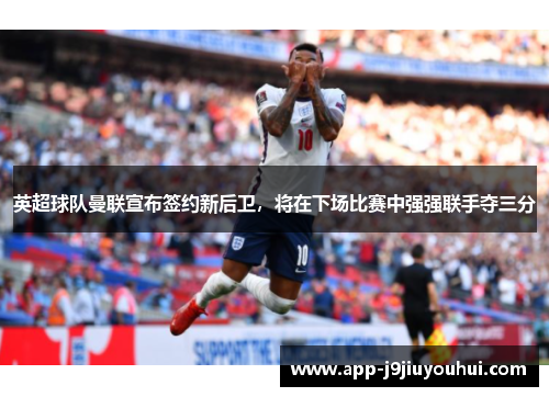英超球队曼联宣布签约新后卫，将在下场比赛中强强联手夺三分