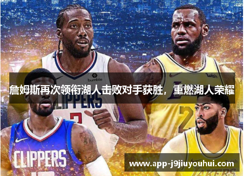 詹姆斯再次领衔湖人击败对手获胜，重燃湖人荣耀