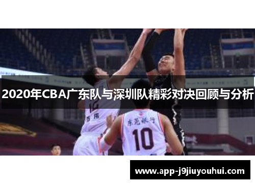 2020年CBA广东队与深圳队精彩对决回顾与分析