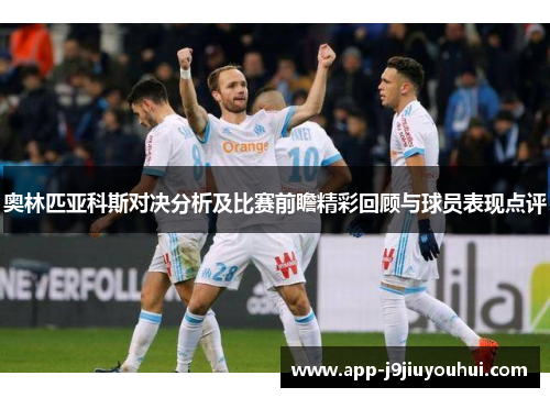 奥林匹亚科斯对决分析及比赛前瞻精彩回顾与球员表现点评