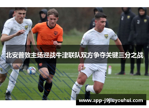 北安普敦主场迎战牛津联队双方争夺关键三分之战